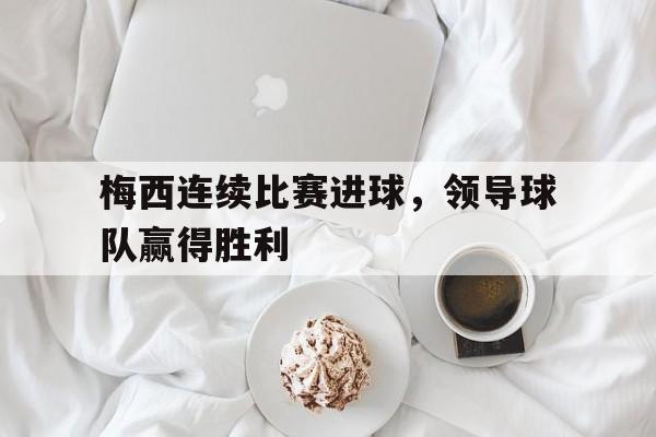 梅西连续比赛进球，领导球队赢得胜利
