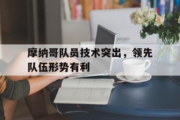 关于摩纳哥队员技术突出，领先队伍形势有利的信息