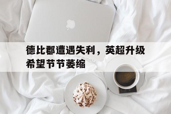 关于德比郡遭遇失利，英超升级希望节节萎缩的信息