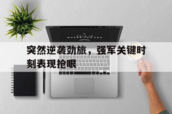 突然逆袭劲旅，强军关键时刻表现抢眼的简单介绍